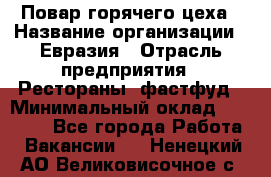 Повар горячего цеха › Название организации ­ Евразия › Отрасль предприятия ­ Рестораны, фастфуд › Минимальный оклад ­ 35 000 - Все города Работа » Вакансии   . Ненецкий АО,Великовисочное с.
